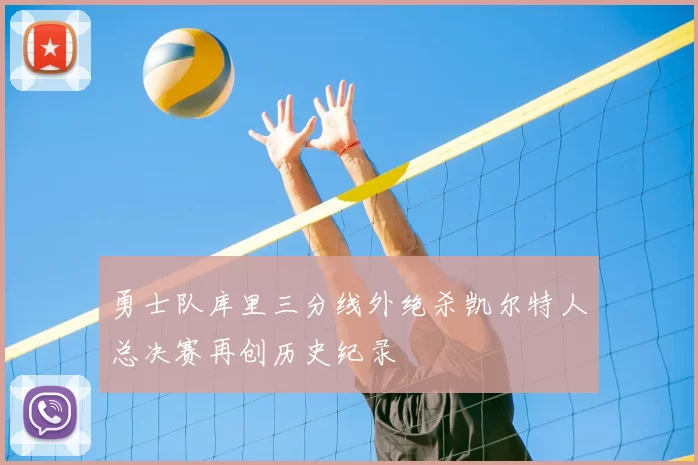 勇士队库里三分线外绝杀凯尔特人总决赛再创历史纪录