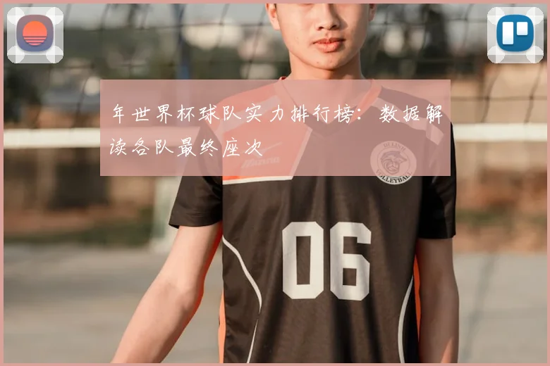 年世界杯球队实力排行榜：数据解读各队最终座次