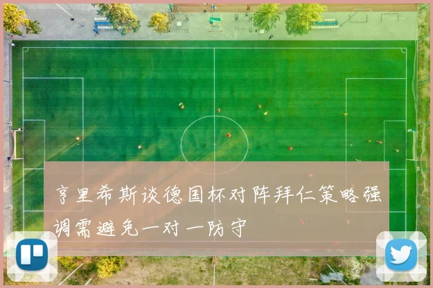 亨里希斯谈德国杯对阵拜仁策略强调需避免一对一防守