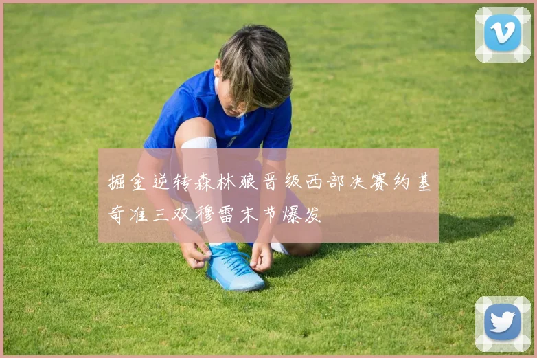 掘金逆转森林狼晋级西部决赛约基奇准三双穆雷末节爆发