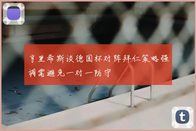 亨里希斯谈德国杯对阵拜仁策略强调需避免一对一防守