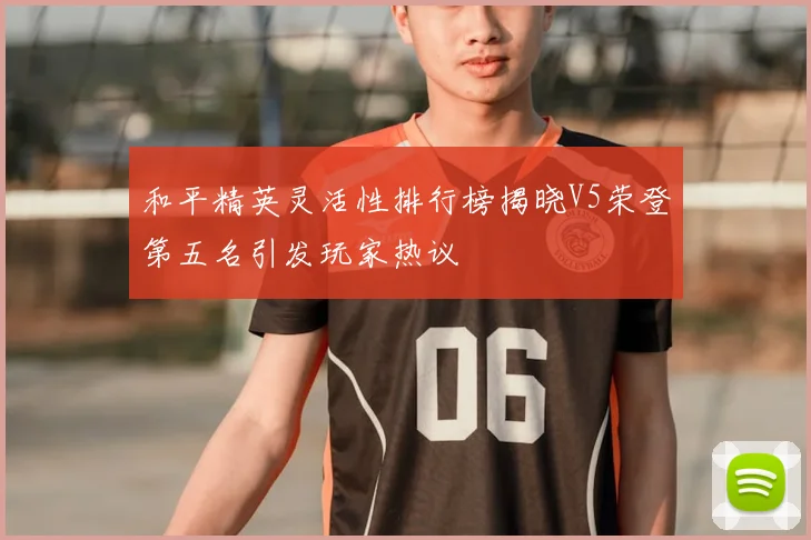 和平精英灵活性排行榜揭晓V5荣登第五名引发玩家热议