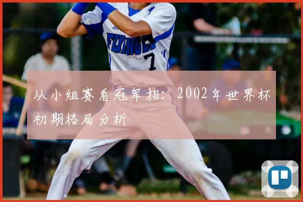 从小组赛看冠军相:2002年世界杯初期格局分析