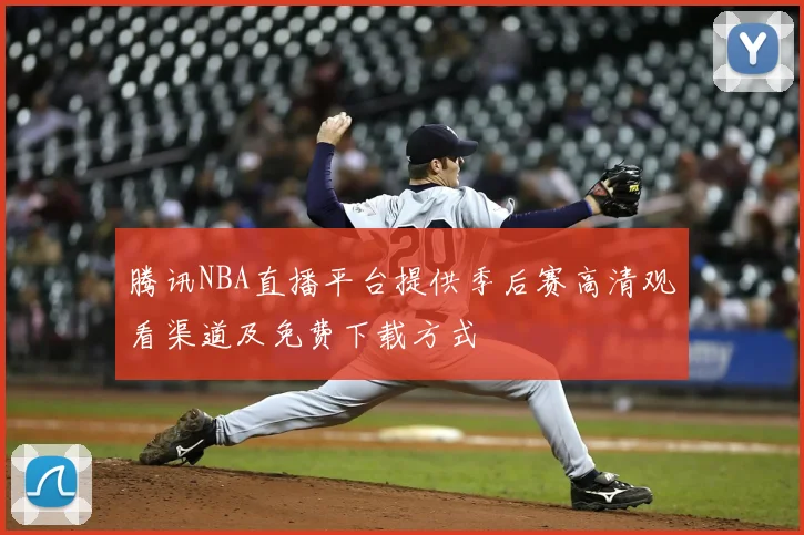 腾讯NBA直播平台提供季后赛高清观看渠道及免费下载方式