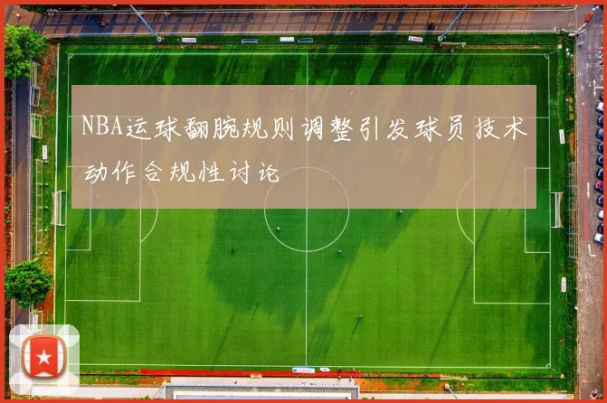 NBA运球翻腕规则调整引发球员技术动作合规性讨论