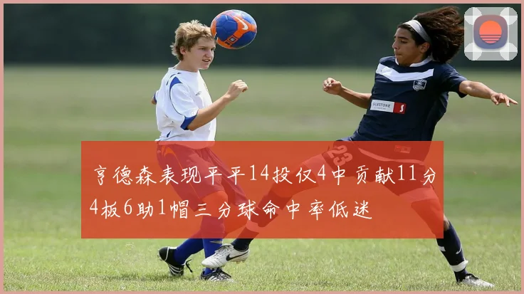 亨德森表现平平14投仅4中贡献11分4板6助1帽三分球命中率低迷