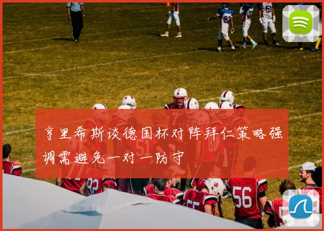 亨里希斯谈德国杯对阵拜仁策略强调需避免一对一防守