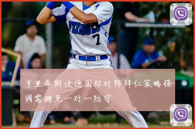 亨里希斯谈德国杯对阵拜仁策略强调需避免一对一防守