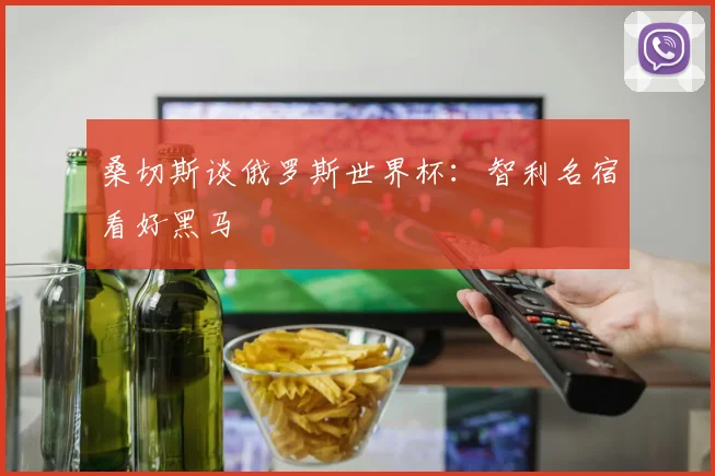 桑切斯谈俄罗斯世界杯：智利名宿看好黑马
