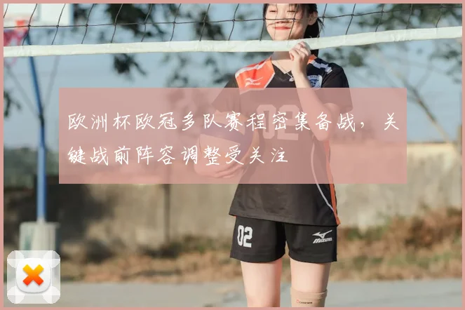 欧洲杯欧冠多队赛程密集备战，关键战前阵容调整受关注