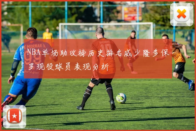 NBA单场助攻榜历史排名威少隆多保罗现役球员表现分析