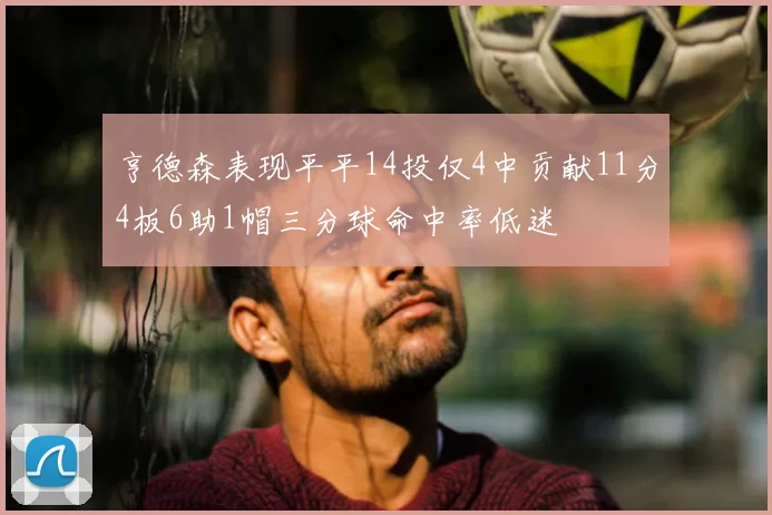 亨德森表现平平14投仅4中贡献11分4板6助1帽三分球命中率低迷