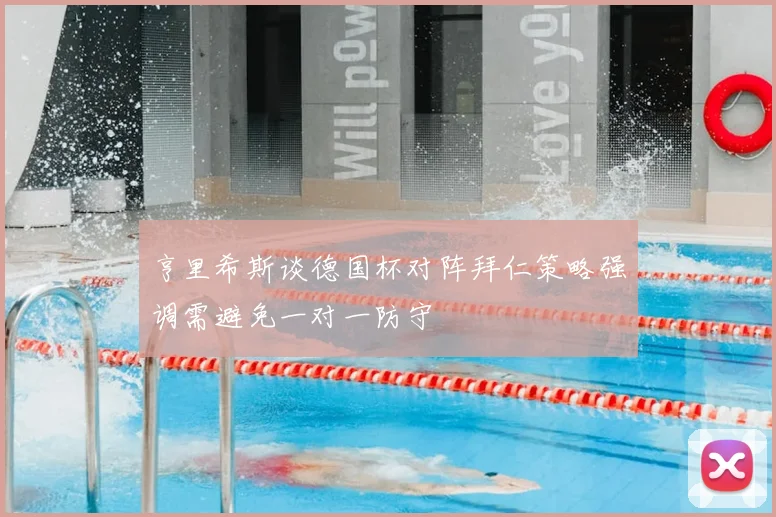 亨里希斯谈德国杯对阵拜仁策略强调需避免一对一防守