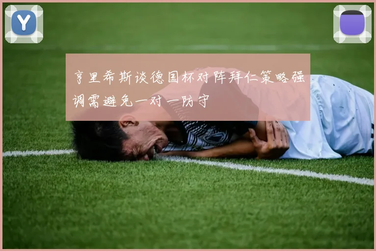 亨里希斯谈德国杯对阵拜仁策略强调需避免一对一防守