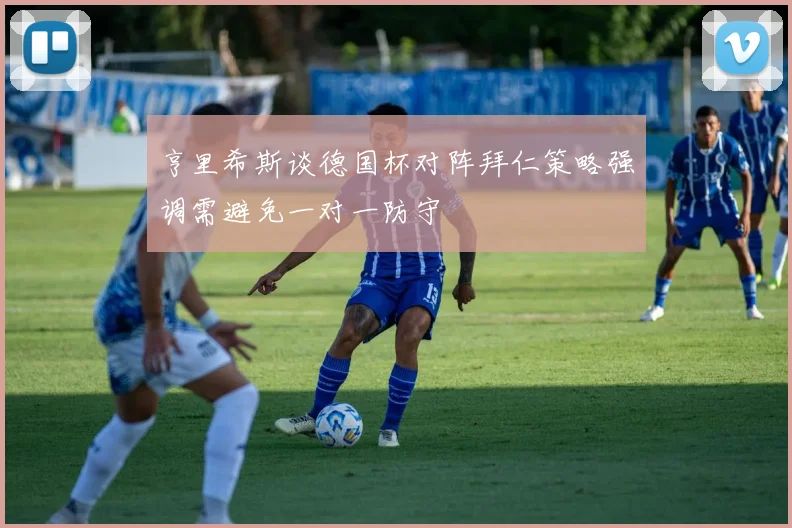 亨里希斯谈德国杯对阵拜仁策略强调需避免一对一防守