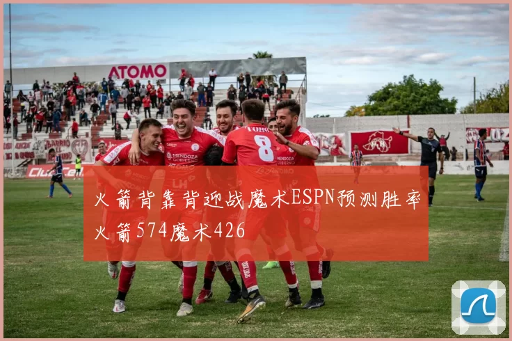 火箭背靠背迎战魔术ESPN预测胜率火箭574魔术426