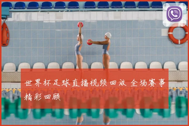 世界杯足球直播视频回放 全场赛事精彩回顾