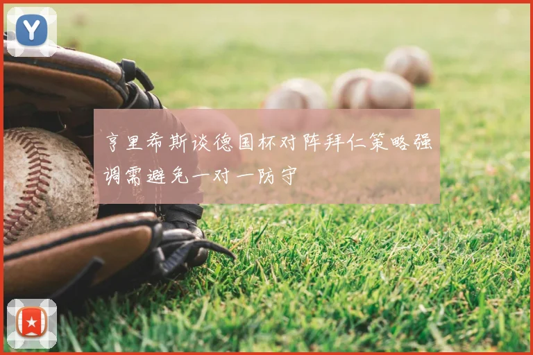 亨里希斯谈德国杯对阵拜仁策略强调需避免一对一防守