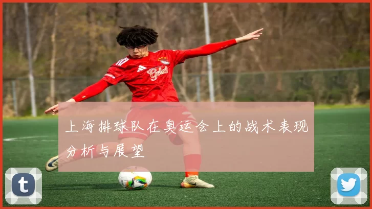上海排球队在奥运会上的战术表现分析与展望