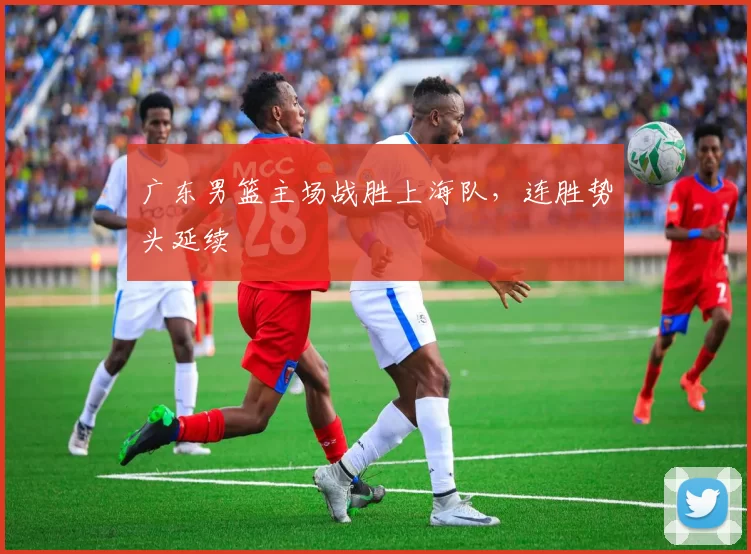 广东男篮主场战胜上海队,连胜势头延续